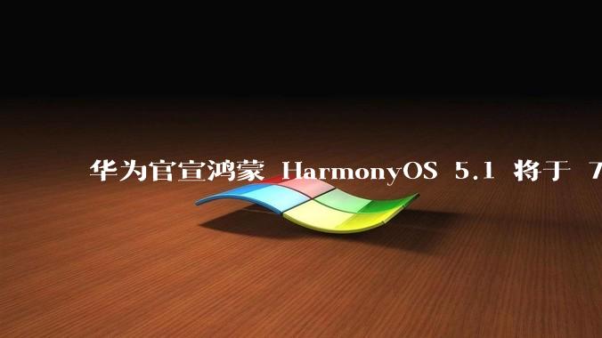 华为官宣鸿蒙 HarmonyOS 5.1 将于 7 月开启升级，对此你怎么看？会选择第一时间升级吗？