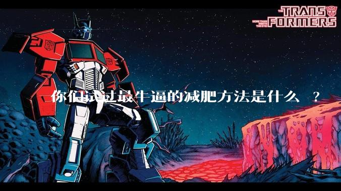 你们试过最牛逼的减肥方法是什么 ?