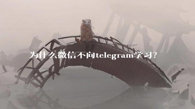 为什么微信不向telegram学习？