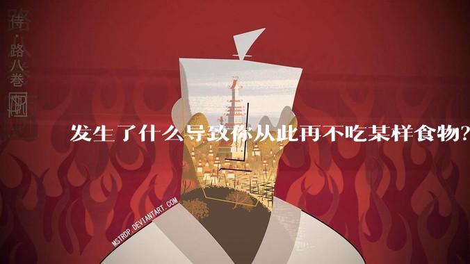 发生了什么导致你从此再不吃某样食物？