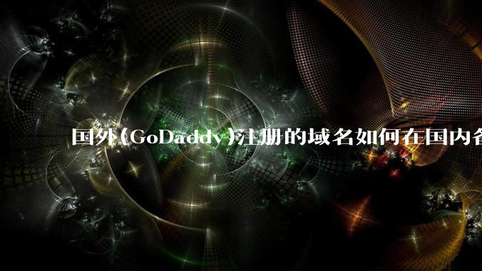 国外(GoDaddy)注册的域名如何在国内备案?