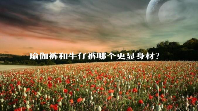 瑜伽裤和牛仔裤哪个更显身材？