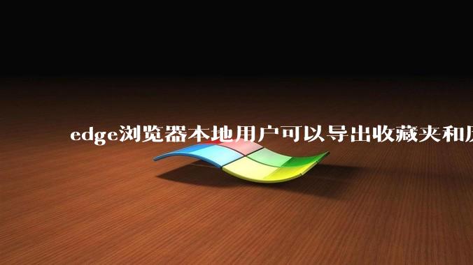 edge浏览器本地用户可以导出收藏夹和历史记录等数据吗?