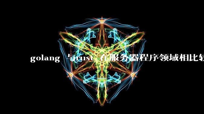 golang 与rust 在服务器程序领域相比较，各有什么优劣势？