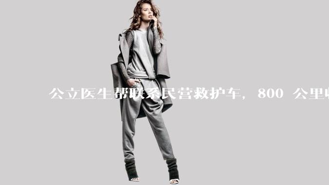 公立医生帮联系民营救护车，800 公里收费 2.8 万元，收费合理吗？救护车收费标准是什么？