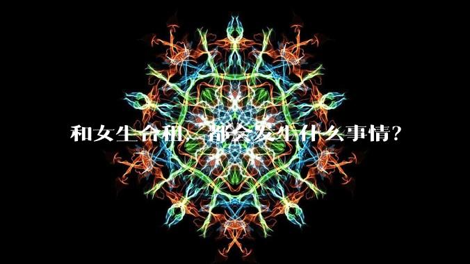 和女生合租，都会发生什么事情？
