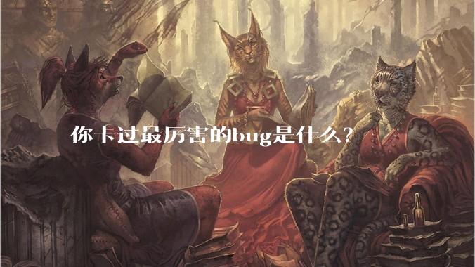 你卡过最厉害的bug是什么？