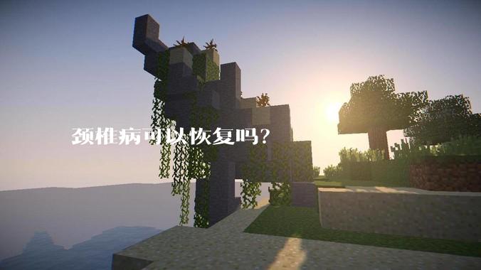 颈椎病可以恢复吗？
