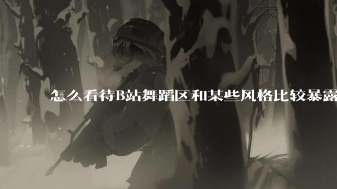 怎么看待B站舞蹈区和某些风格比较暴露的up？