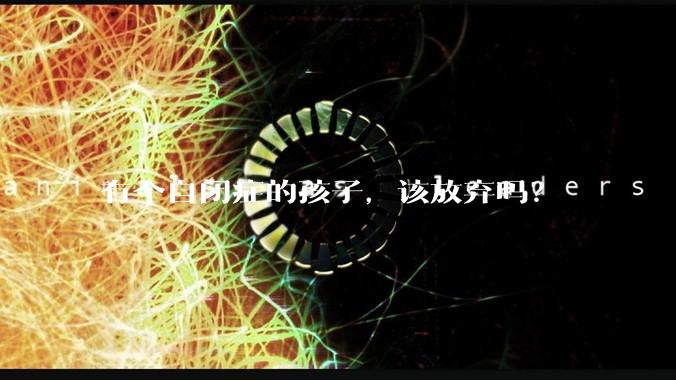 有个自闭症的孩子，该放弃吗？