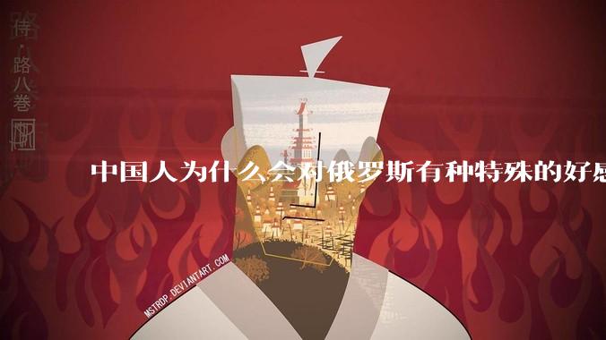 中国人为什么会对俄罗斯有种特殊的好感？