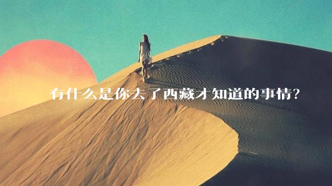 有什么是你去了西藏才知道的事情？