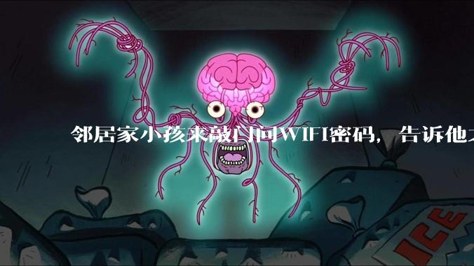 邻居家小孩来敲门问WiFi密码，告诉他之后，他竟然几部手机电视全用上。你说该怎么办？