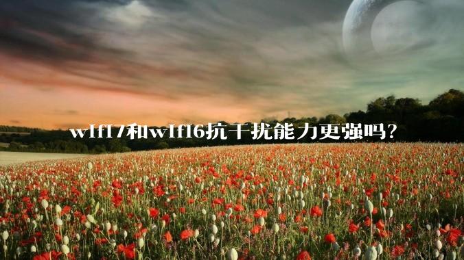 wifi7和wifi6抗干扰能力更强吗？