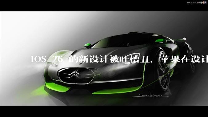 iOS 26 的新设计被吐槽丑，苹果在设计更新时考虑了哪些因素？你对这一设计都有哪些评价？