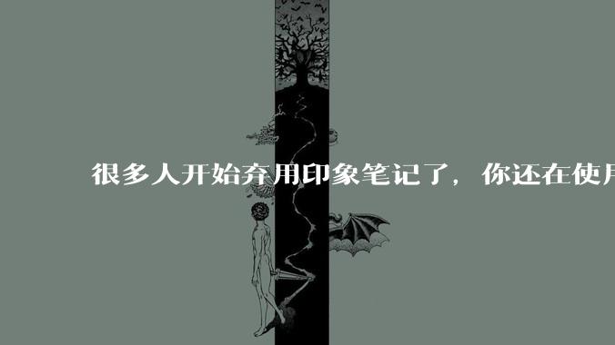 很多人开始弃用印象笔记了，你还在使用印象笔记吗？