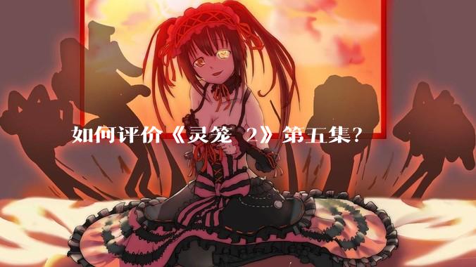 如何评价《灵笼 2》第五集？