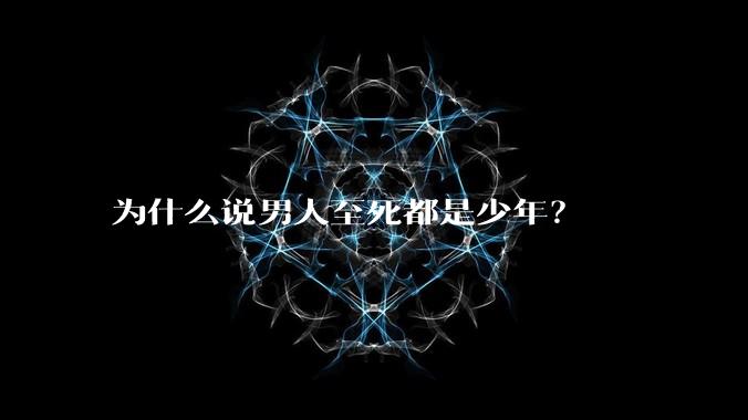 为什么说男人至死都是少年？