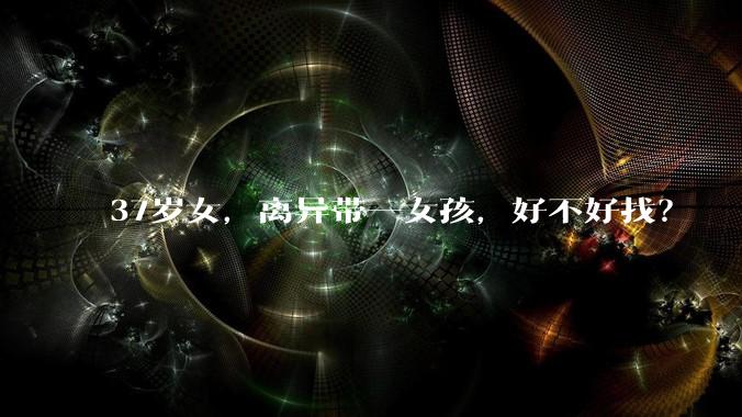 37岁女，离异带一女孩，好不好找？