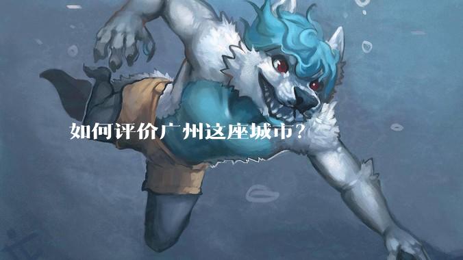 如何评价广州这座城市？