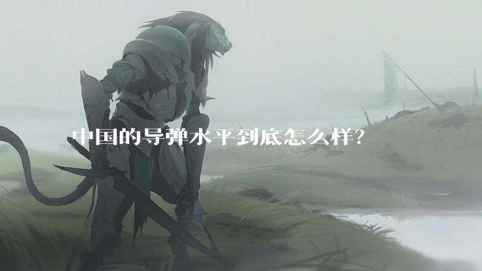 中国的导弹水平到底怎么样？