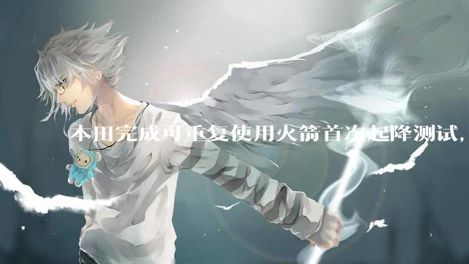 本田完成可重复使用火箭首次起降测试，这标志着什么？