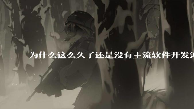 为什么这么久了还是没有主流软件开发鸿蒙版？