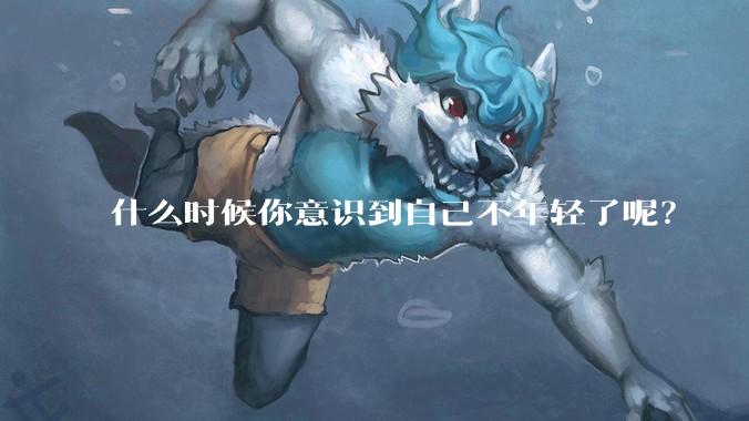 什么时候你意识到自己不年轻了呢？