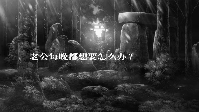 老公每晚都想要怎么办?