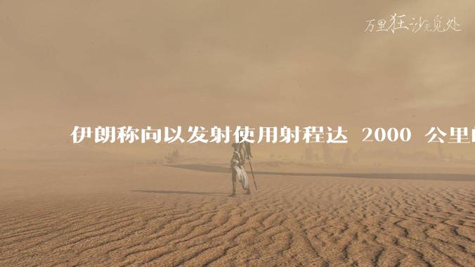 伊朗称向以发射使用射程达 2000 公里的「泥石」地对地弹道导弹，其威力有多大？