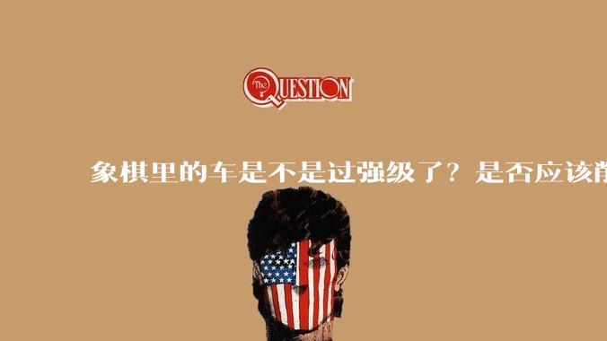 象棋里的车是不是过强级了？是否应该削弱一下?