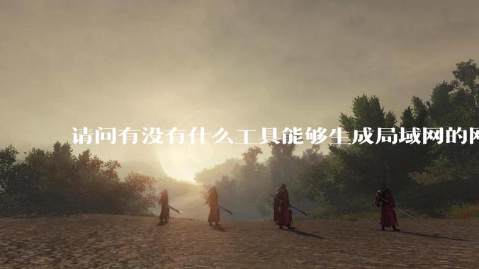 请问有没有什么工具能够生成局域网的网络拓扑结构图？