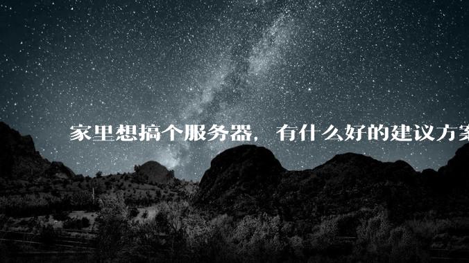 家里想搞个服务器，有什么好的建议方案吗？