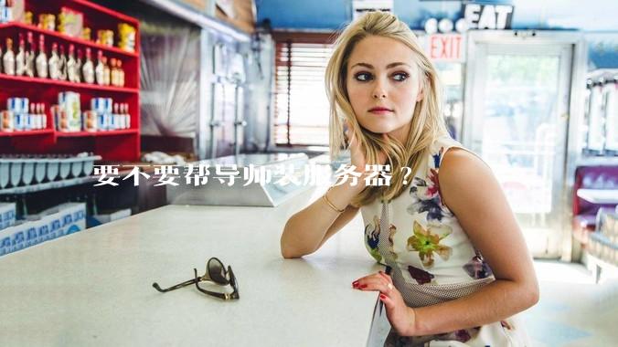 要不要帮导师装服务器?