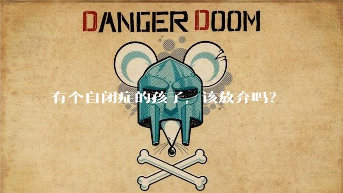 有个自闭症的孩子，该放弃吗？