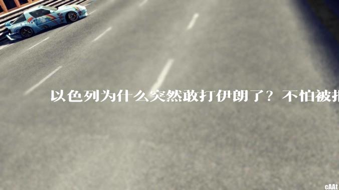 以色列为什么突然敢打伊朗了？不怕被报复？