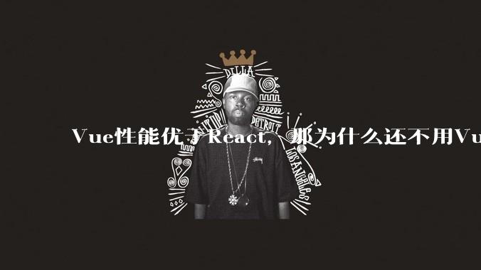 Vue性能优于React，那为什么还不用Vue？
