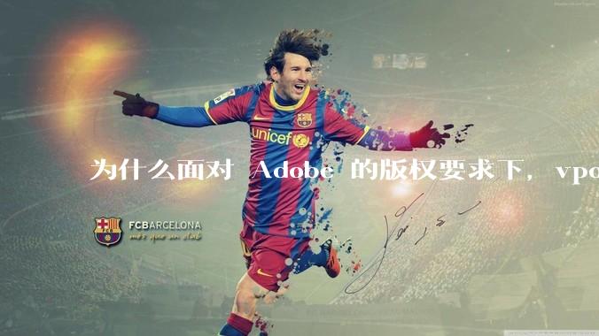 为什么面对 Adobe 的版权要求下，vposy 大神还能从容不迫？